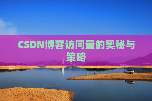 CSDN博客访问量的奥秘与策略 CSDN博客访问量的奥秘与策略